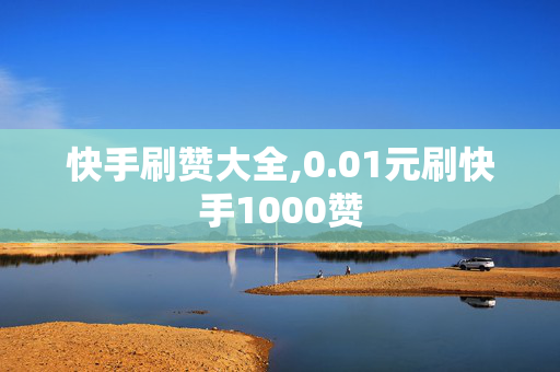 快手刷赞大全,0.01元刷快手1000赞