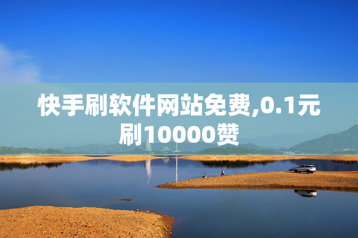 快手刷软件网站免费,0.1元刷10000赞