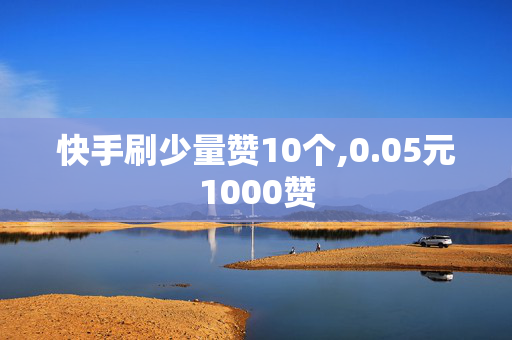 快手刷少量赞10个,0.05元1000赞