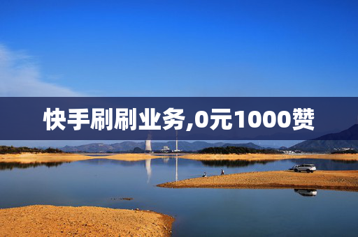 快手刷刷业务,0元1000赞