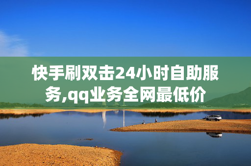 快手刷双击24小时自助服务,qq业务全网最低价