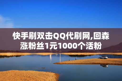 快手刷双击QQ代刷网,回森涨粉丝1元1000个活粉