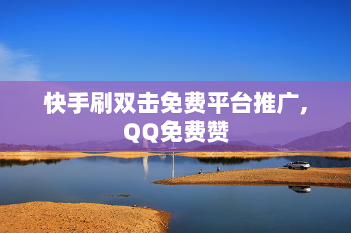 快手刷双击免费平台推广,QQ免费赞