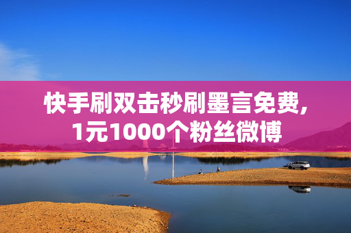 快手刷双击秒刷墨言免费,1元1000个粉丝微博