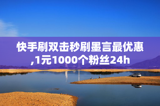 快手刷双击秒刷墨言最优惠,1元1000个粉丝24h