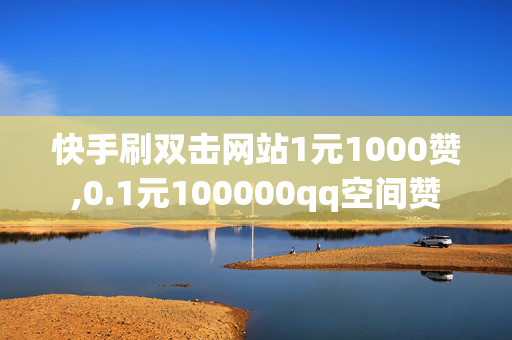 快手刷双击网站1元1000赞,0.1元100000qq空间赞