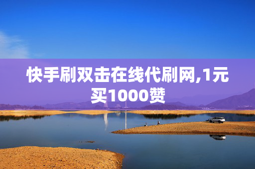 快手刷双击在线代刷网,1元买1000赞