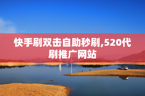 快手刷双击自助秒刷,520代刷推广网站