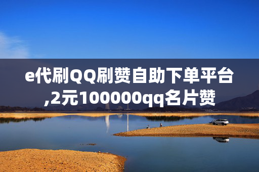 e代刷QQ刷赞自助下单平台,2元100000qq名片赞