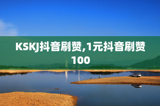 KSKJ抖音刷赞,1元抖音刷赞100