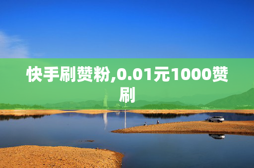 快手刷赞粉,0.01元1000赞刷