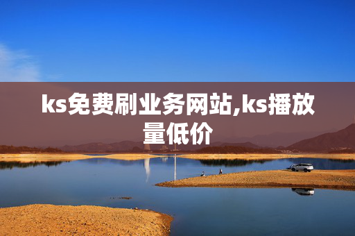 ks免费刷业务网站,ks播放量低价