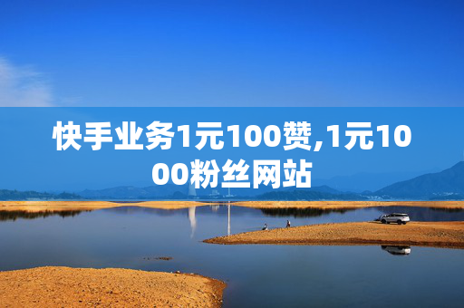 快手业务1元100赞,1元1000粉丝网站