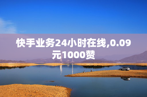 快手业务24小时在线,0.09元1000赞