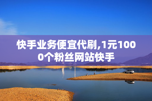 快手业务便宜代刷,1元1000个粉丝网站快手