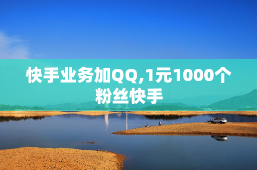 快手业务加QQ,1元1000个粉丝快手