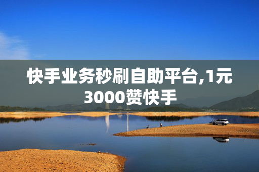 快手业务秒刷自助平台,1元3000赞快手