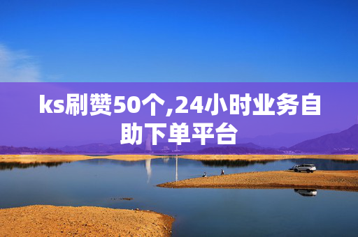 ks刷赞50个,24小时业务自助下单平台