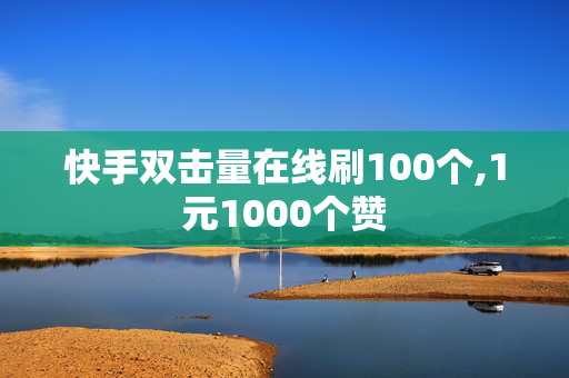 快手双击量在线刷100个,1元1000个赞