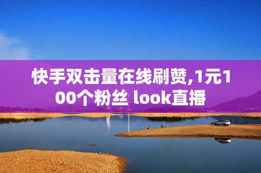 快手双击量在线刷赞,1元100个粉丝 look直播