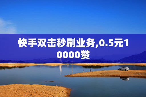 快手双击秒刷业务,0.5元10000赞