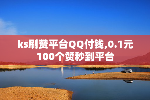 ks刷赞平台QQ付钱,0.1元100个赞秒到平台