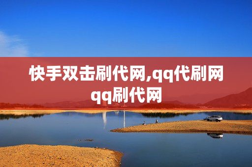 快手双击刷代网,qq代刷网qq刷代网