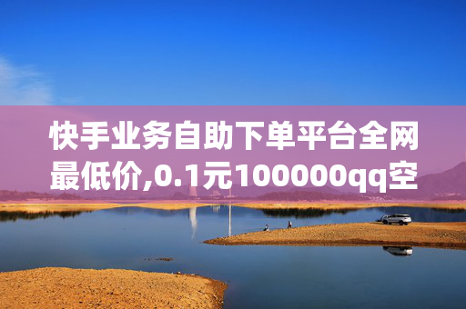 快手业务自助下单平台全网最低价,0.1元100000qq空间赞网站