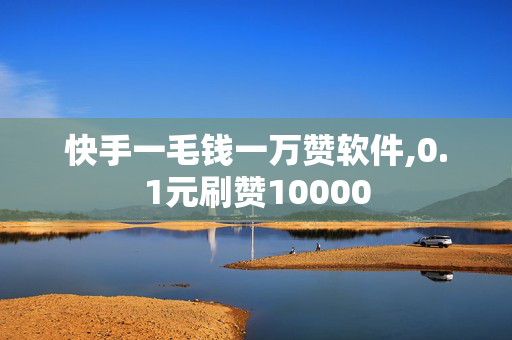 快手一毛钱一万赞软件,0.1元刷赞10000