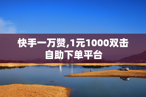 快手一万赞,1元1000双击自助下单平台