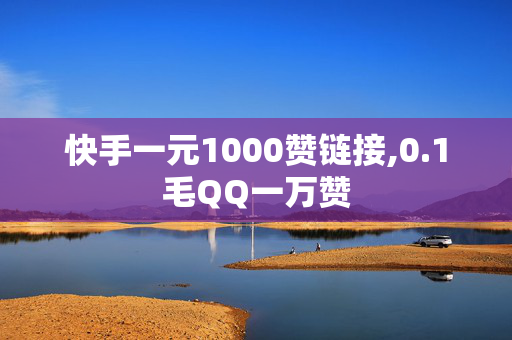 快手一元1000赞链接,0.1毛QQ一万赞