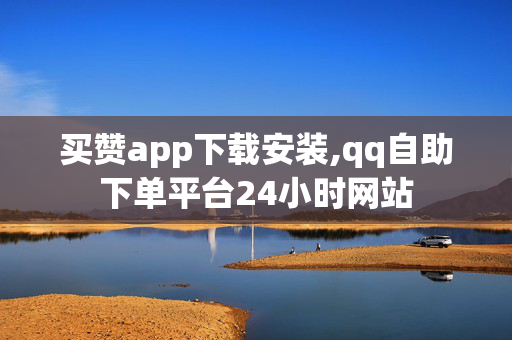 买赞app下载安装,qq自助下单平台24小时网站