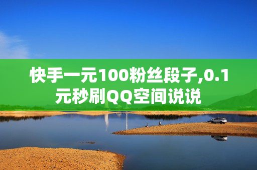 快手一元100粉丝段子,0.1元秒刷QQ空间说说