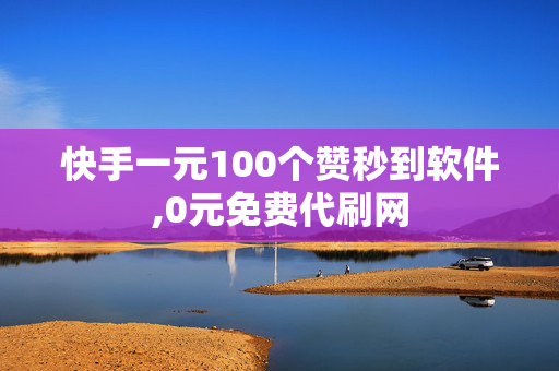 快手一元100个赞秒到软件,0元免费代刷网