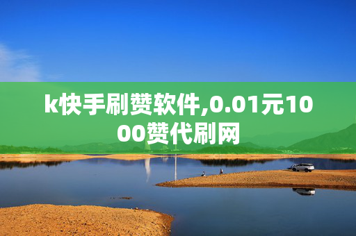 k快手刷赞软件,0.01元1000赞代刷网