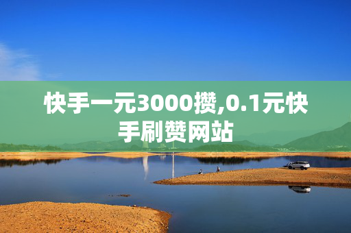 快手一元3000攒,0.1元快手刷赞网站