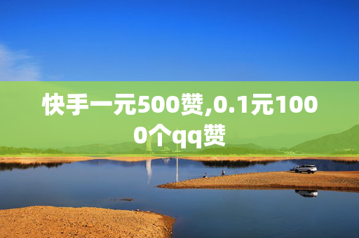 快手一元500赞,0.1元1000个qq赞