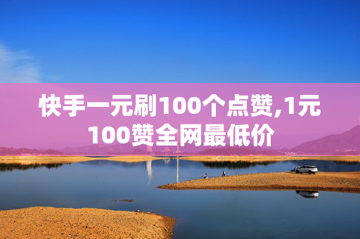 快手一元刷100个点赞,1元100赞全网最低价