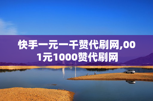 快手一元一千赞代刷网,001元1000赞代刷网