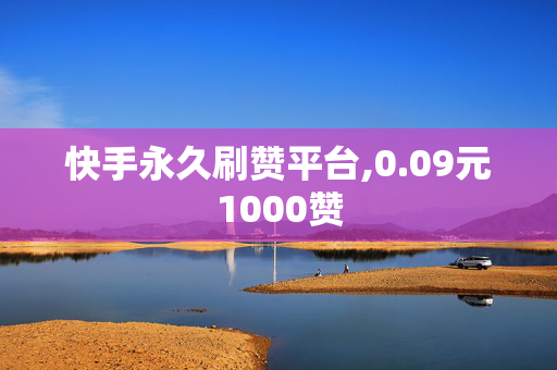 快手永久刷赞平台,0.09元1000赞