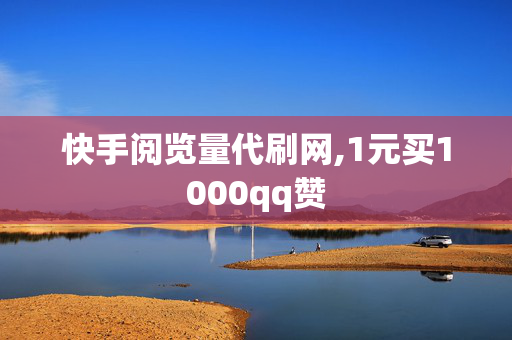 快手阅览量代刷网,1元买1000qq赞