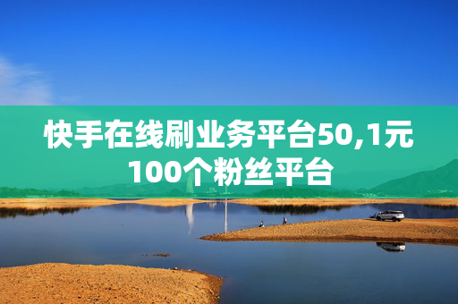 快手在线刷业务平台50,1元100个粉丝平台