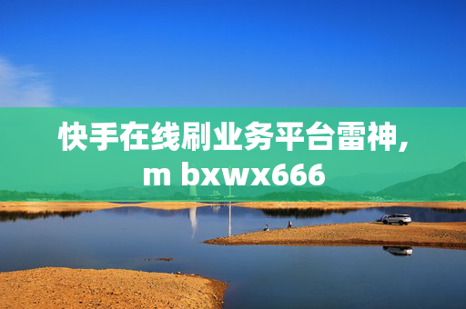 快手在线刷业务平台雷神,m bxwx666