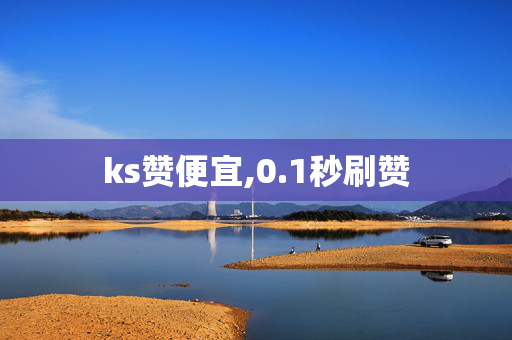 ks赞便宜,0.1秒刷赞