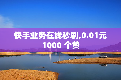 快手业务在线秒刷,0.01元1000 个赞