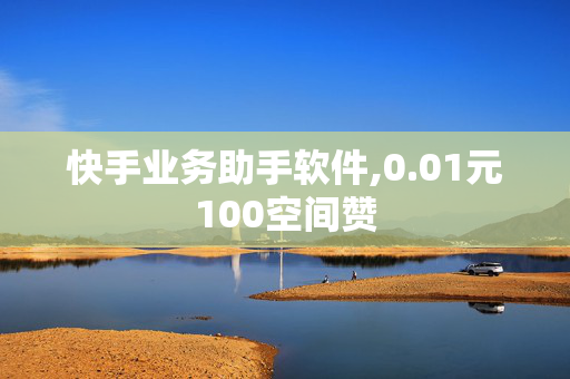 快手业务助手软件,0.01元100空间赞