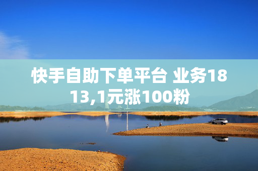 快手自助下单平台 业务1813,1元涨100粉