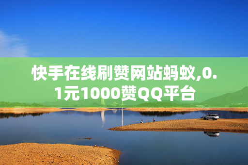 快手在线刷赞网站蚂蚁,0.1元1000赞QQ平台