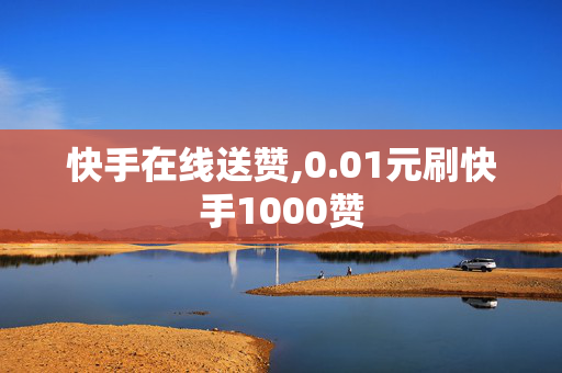 快手在线送赞,0.01元刷快手1000赞