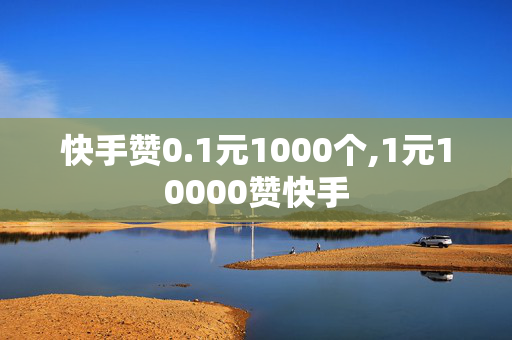 快手赞0.1元1000个,1元10000赞快手